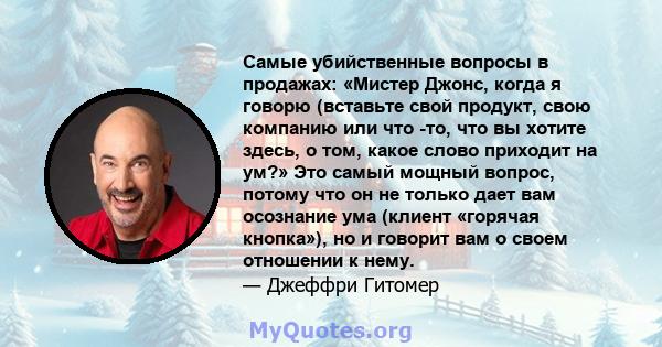 Самые убийственные вопросы в продажах: «Мистер Джонс, когда я говорю (вставьте свой продукт, свою компанию или что -то, что вы хотите здесь, о том, какое слово приходит на ум?» Это самый мощный вопрос, потому что он не