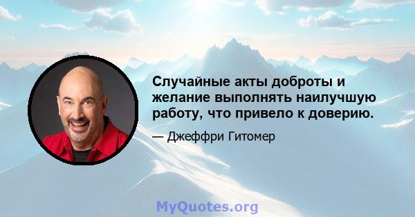 Случайные акты доброты и желание выполнять наилучшую работу, что привело к доверию.