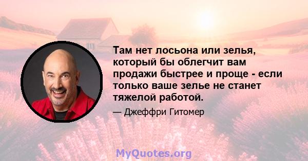 Там нет лосьона или зелья, который бы облегчит вам продажи быстрее и проще - если только ваше зелье не станет тяжелой работой.