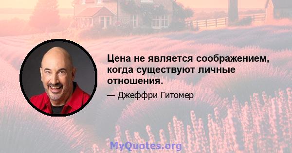 Цена не является соображением, когда существуют личные отношения.