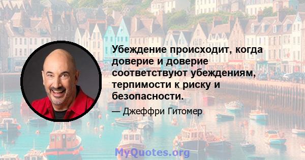 Убеждение происходит, когда доверие и доверие соответствуют убеждениям, терпимости к риску и безопасности.