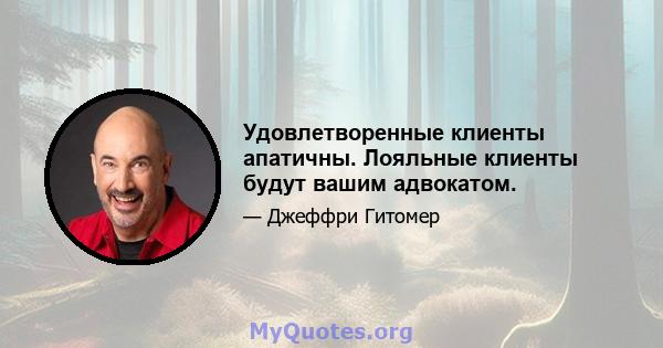 Удовлетворенные клиенты апатичны. Лояльные клиенты будут вашим адвокатом.