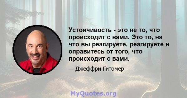 Устойчивость - это не то, что происходит с вами. Это то, на что вы реагируете, реагируете и оправитесь от того, что происходит с вами.