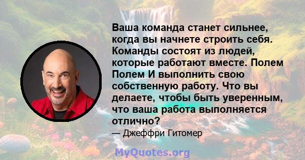 Ваша команда станет сильнее, когда вы начнете строить себя. Команды состоят из людей, которые работают вместе. Полем Полем И выполнить свою собственную работу. Что вы делаете, чтобы быть уверенным, что ваша работа