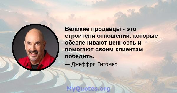 Великие продавцы - это строители отношений, которые обеспечивают ценность и помогают своим клиентам победить.