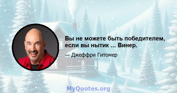 Вы не можете быть победителем, если вы нытик ... Винер.