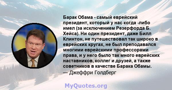 Барак Обама - самый еврейский президент, который у нас когда -либо имел (за исключением Резерфорда Б. Хейса). Ни один президент, даже Билл Клинтон, не путешествовал так широко в еврейских кругах, не был преподавался