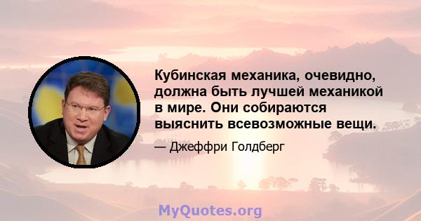 Кубинская механика, очевидно, должна быть лучшей механикой в ​​мире. Они собираются выяснить всевозможные вещи.