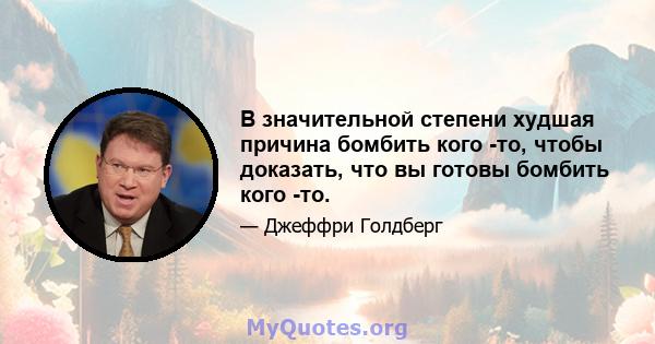 В значительной степени худшая причина бомбить кого -то, чтобы доказать, что вы готовы бомбить кого -то.