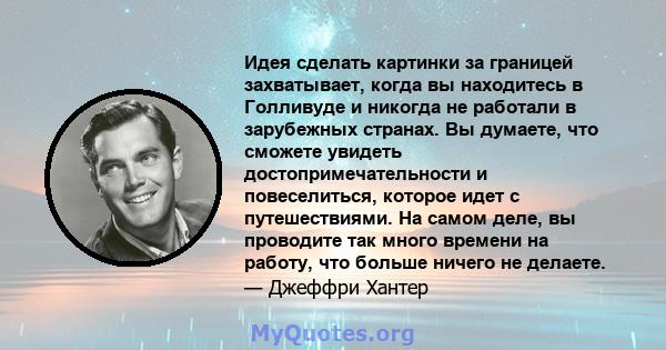 Идея сделать картинки за границей захватывает, когда вы находитесь в Голливуде и никогда не работали в зарубежных странах. Вы думаете, что сможете увидеть достопримечательности и повеселиться, которое идет с