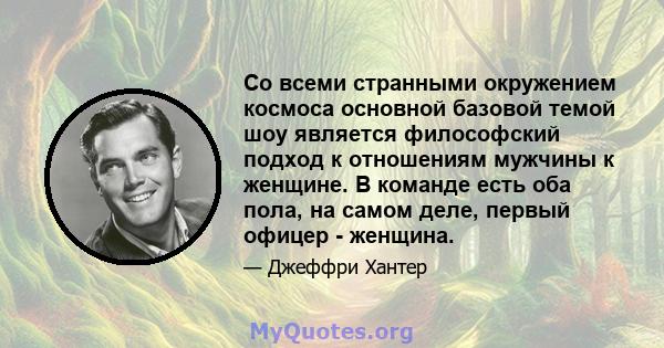 Со всеми странными окружением космоса основной базовой темой шоу является философский подход к отношениям мужчины к женщине. В команде есть оба пола, на самом деле, первый офицер - женщина.