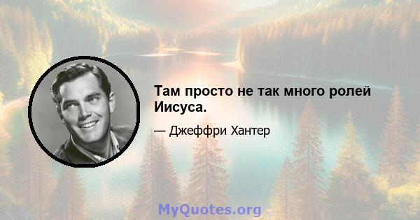 Там просто не так много ролей Иисуса.