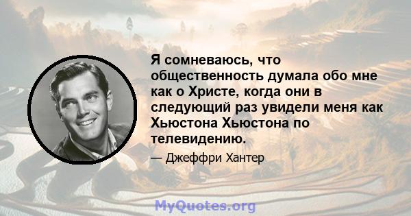 Я сомневаюсь, что общественность думала обо мне как о Христе, когда они в следующий раз увидели меня как Хьюстона Хьюстона по телевидению.