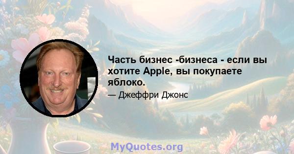 Часть бизнес -бизнеса - если вы хотите Apple, вы покупаете яблоко.