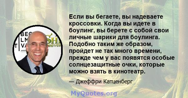 Если вы бегаете, вы надеваете кроссовки. Когда вы идете в боулинг, вы берете с собой свои личные шарики для боулинга. Подобно таким же образом, пройдет не так много времени, прежде чем у вас появятся особые