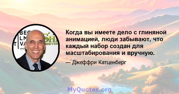 Когда вы имеете дело с глиняной анимацией, люди забывают, что каждый набор создан для масштабирования и вручную.