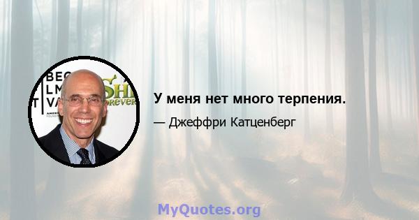 У меня нет много терпения.