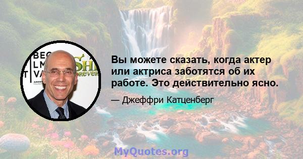 Вы можете сказать, когда актер или актриса заботятся об их работе. Это действительно ясно.