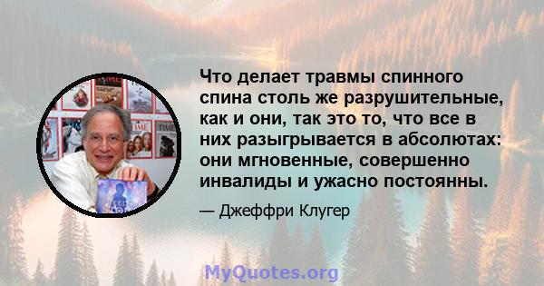 Что делает травмы спинного спина столь же разрушительные, как и они, так это то, что все в них разыгрывается в абсолютах: они мгновенные, совершенно инвалиды и ужасно постоянны.