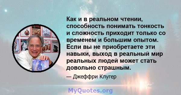 Как и в реальном чтении, способность понимать тонкость и сложность приходит только со временем и большим опытом. Если вы не приобретаете эти навыки, выход в реальный мир реальных людей может стать довольно страшным.