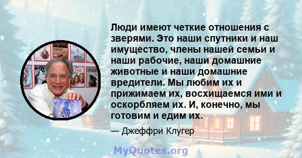 Люди имеют четкие отношения с зверями. Это наши спутники и наш имущество, члены нашей семьи и наши рабочие, наши домашние животные и наши домашние вредители. Мы любим их и прижимаем их, восхищаемся ими и оскорбляем их.