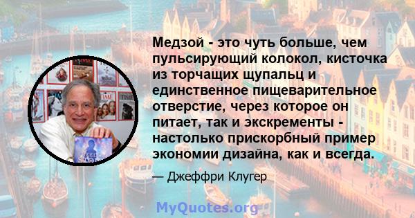 Медзой - это чуть больше, чем пульсирующий колокол, кисточка из торчащих щупальц и единственное пищеварительное отверстие, через которое он питает, так и экскременты - настолько прискорбный пример экономии дизайна, как