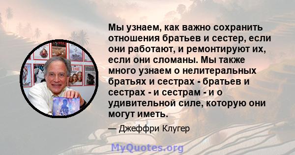 Мы узнаем, как важно сохранить отношения братьев и сестер, если они работают, и ремонтируют их, если они сломаны. Мы также много узнаем о нелитеральных братьях и сестрах - братьев и сестрах - и сестрам - и о