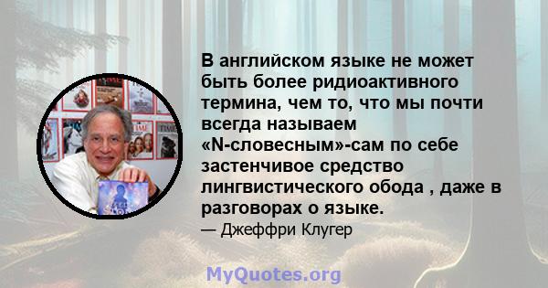 В английском языке не может быть более ридиоактивного термина, чем то, что мы почти всегда называем «N-словесным»-сам по себе застенчивое средство лингвистического обода , даже в разговорах о языке.