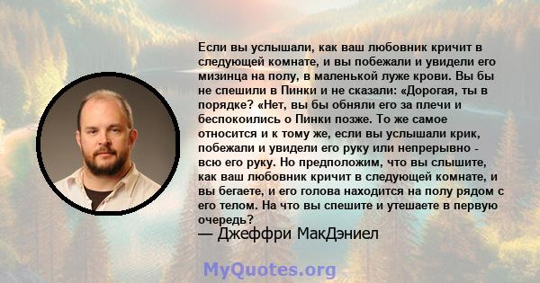 Если вы услышали, как ваш любовник кричит в следующей комнате, и вы побежали и увидели его мизинца на полу, в маленькой луже крови. Вы бы не спешили в Пинки и не сказали: «Дорогая, ты в порядке? «Нет, вы бы обняли его