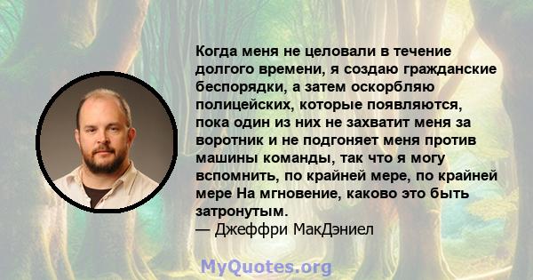 Когда меня не целовали в течение долгого времени, я создаю гражданские беспорядки, а затем оскорбляю полицейских, которые появляются, пока один из них не захватит меня за воротник и не подгоняет меня против машины