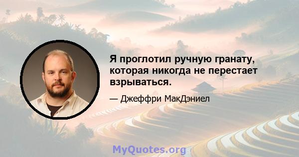 Я проглотил ручную гранату, которая никогда не перестает взрываться.