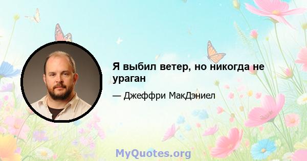 Я выбил ветер, но никогда не ураган