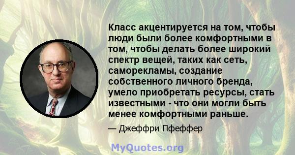 Класс акцентируется на том, чтобы люди были более комфортными в том, чтобы делать более широкий спектр вещей, таких как сеть, саморекламы, создание собственного личного бренда, умело приобретать ресурсы, стать