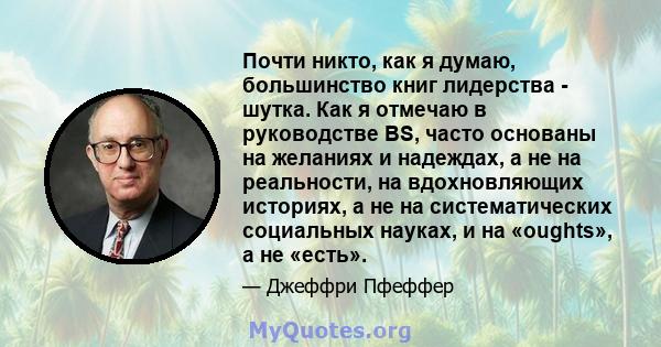 Почти никто, как я думаю, большинство книг лидерства - шутка. Как я отмечаю в руководстве BS, часто основаны на желаниях и надеждах, а не на реальности, на вдохновляющих историях, а не на систематических социальных