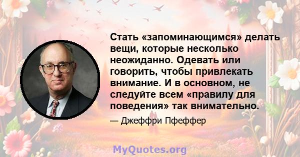 Стать «запоминающимся» делать вещи, которые несколько неожиданно. Одевать или говорить, чтобы привлекать внимание. И в основном, не следуйте всем «правилу для поведения» так внимательно.