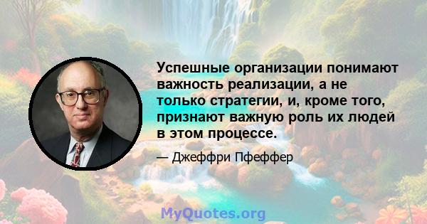 Успешные организации понимают важность реализации, а не только стратегии, и, кроме того, признают важную роль их людей в этом процессе.