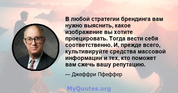 В любой стратегии брендинга вам нужно выяснить, какое изображение вы хотите проецировать. Тогда вести себя соответственно. И, прежде всего, культивируйте средства массовой информации и тех, кто поможет вам сжечь вашу