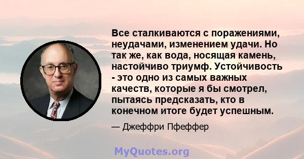 Все сталкиваются с поражениями, неудачами, изменением удачи. Но так же, как вода, носящая камень, настойчиво триумф. Устойчивость - это одно из самых важных качеств, которые я бы смотрел, пытаясь предсказать, кто в