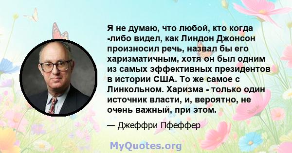 Я не думаю, что любой, кто когда -либо видел, как Линдон Джонсон произносил речь, назвал бы его харизматичным, хотя он был одним из самых эффективных президентов в истории США. То же самое с Линкольном. Харизма - только 