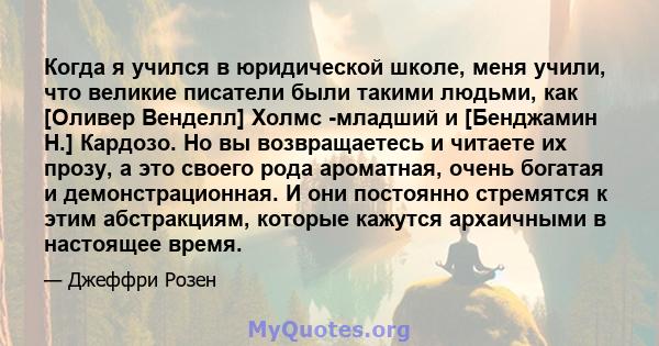 Когда я учился в юридической школе, меня учили, что великие писатели были такими людьми, как [Оливер Венделл] Холмс -младший и [Бенджамин Н.] Кардозо. Но вы возвращаетесь и читаете их прозу, а это своего рода ароматная, 