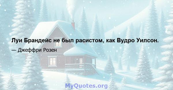 Луи Брандейс не был расистом, как Вудро Уилсон.