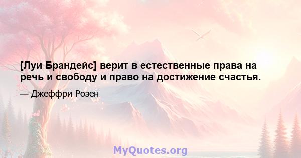 [Луи Брандейс] верит в естественные права на речь и свободу и право на достижение счастья.