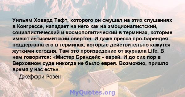 Уильям Ховард Тафт, которого он смущал на этих слушаниях в Конгрессе, нападает на него как на эмоционалистский, социалистический и космополитический в терминах, которые имеют антисемитский овертон. И даже пресса