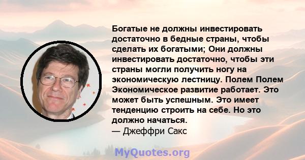 Богатые не должны инвестировать достаточно в бедные страны, чтобы сделать их богатыми; Они должны инвестировать достаточно, чтобы эти страны могли получить ногу на экономическую лестницу. Полем Полем Экономическое