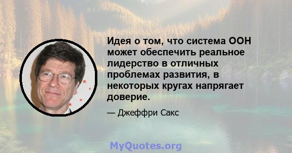 Идея о том, что система ООН может обеспечить реальное лидерство в отличных проблемах развития, в некоторых кругах напрягает доверие.