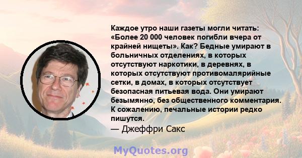 Каждое утро наши газеты могли читать: «Более 20 000 человек погибли вчера от крайней нищеты». Как? Бедные умирают в больничных отделениях, в которых отсутствуют наркотики, в деревнях, в которых отсутствуют