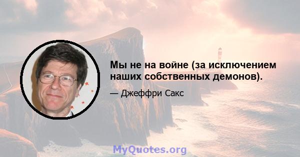 Мы не на войне (за исключением наших собственных демонов).