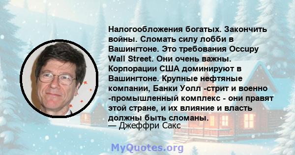 Налогообложения богатых. Закончить войны. Сломать силу лобби в Вашингтоне. Это требования Occupy Wall Street. Они очень важны. Корпорации США доминируют в Вашингтоне. Крупные нефтяные компании, Банки Уолл -стрит и