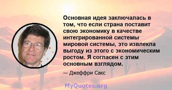 Основная идея заключалась в том, что если страна поставит свою экономику в качестве интегрированной системы мировой системы, это извлекла выгоду из этого с экономическим ростом. Я согласен с этим основным взглядом.