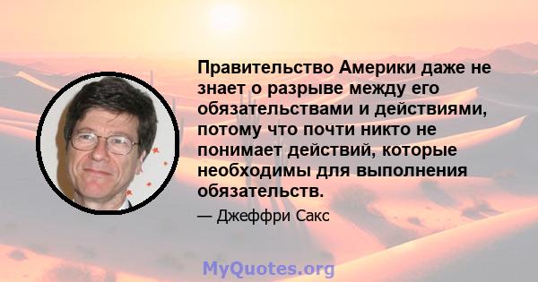 Правительство Америки даже не знает о разрыве между его обязательствами и действиями, потому что почти никто не понимает действий, которые необходимы для выполнения обязательств.